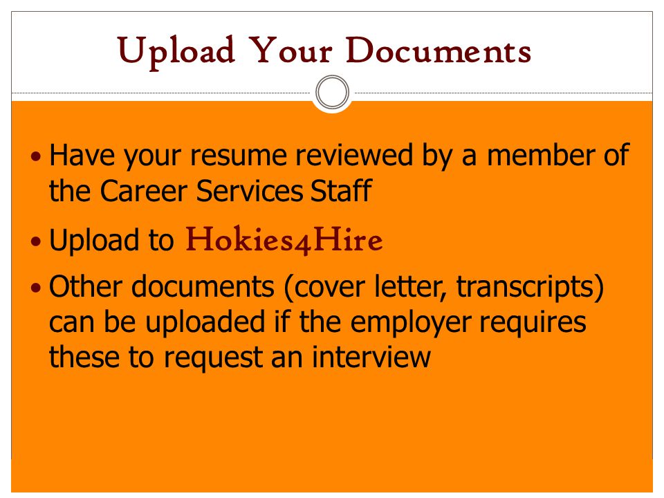 Upload Your Documents Have your resume reviewed by a member of the Career Services Staff. Upload to Hokies4Hire.
