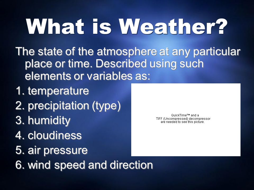 What is Weather The state of the atmosphere at any particular place or time. Described using such elements or variables as: