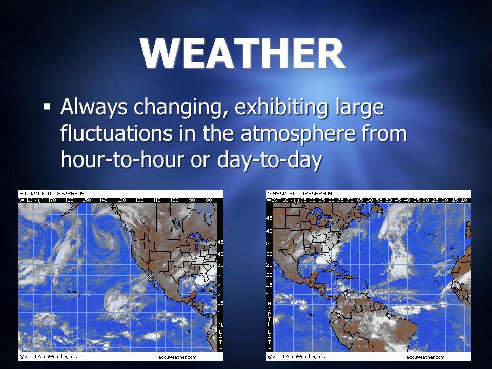 WEATHER Always changing, exhibiting large fluctuations in the atmosphere from hour-to-hour or day-to-day.