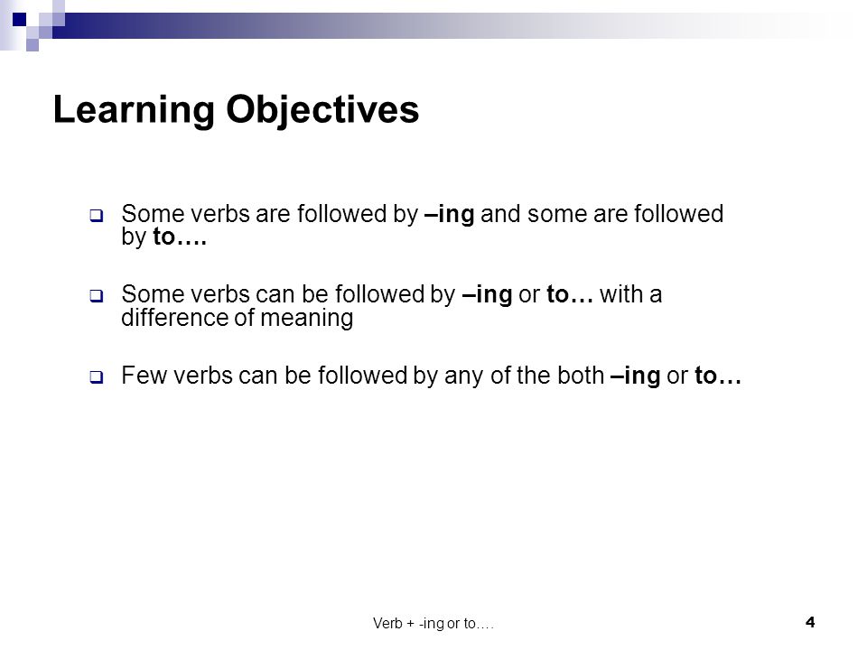 Learning Objectives Some verbs are followed by –ing and some are followed by to….