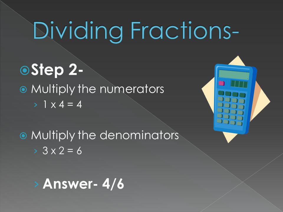 Dividing Fractions- Step 2- Answer- 4/6 Multiply the numerators