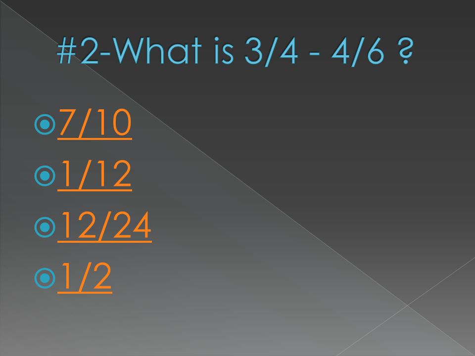 #2-What is 3/4 - 4/6 7/10 1/12 12/24 1/2