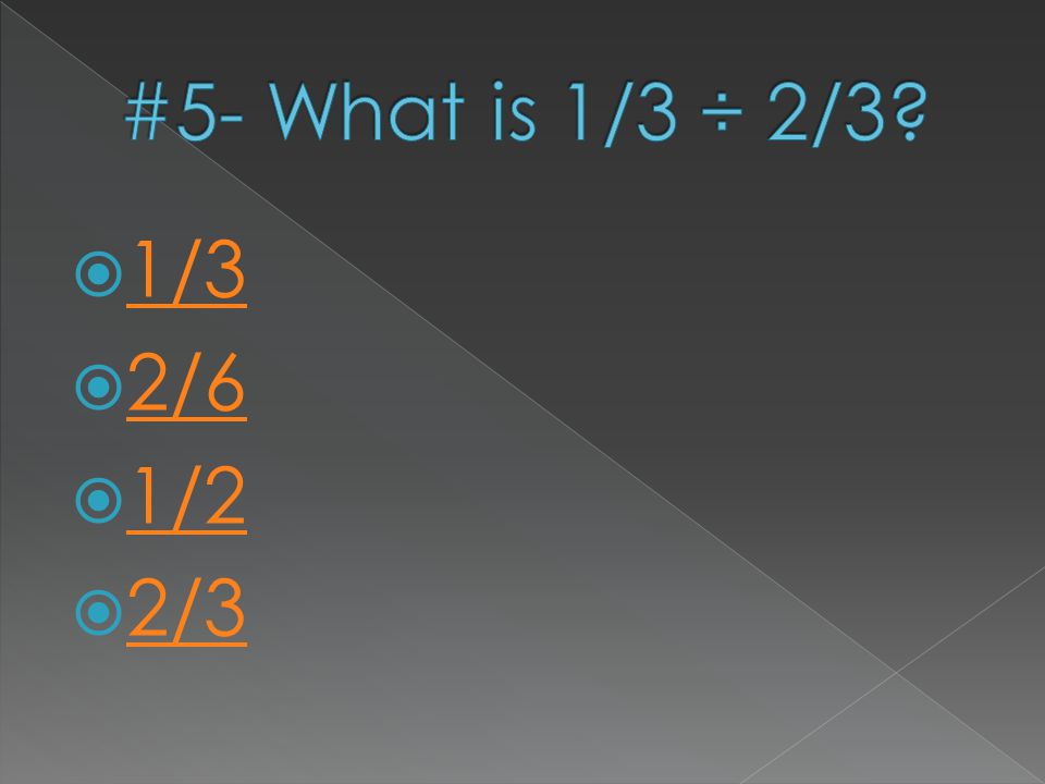 #5- What is 1/3 ÷ 2/3 1/3 2/6 1/2 2/3
