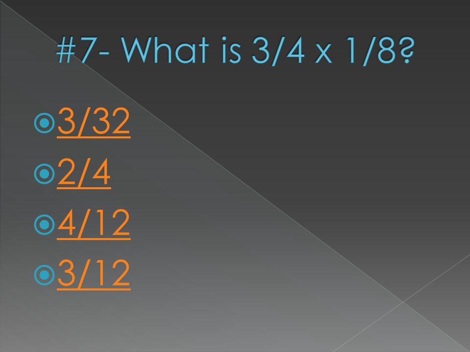 #7- What is 3/4 x 1/8 3/32 2/4 4/12 3/12