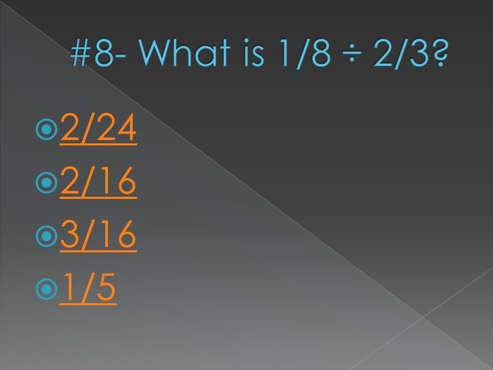 #8- What is 1/8 ÷ 2/3 2/24 2/16 3/16 1/5