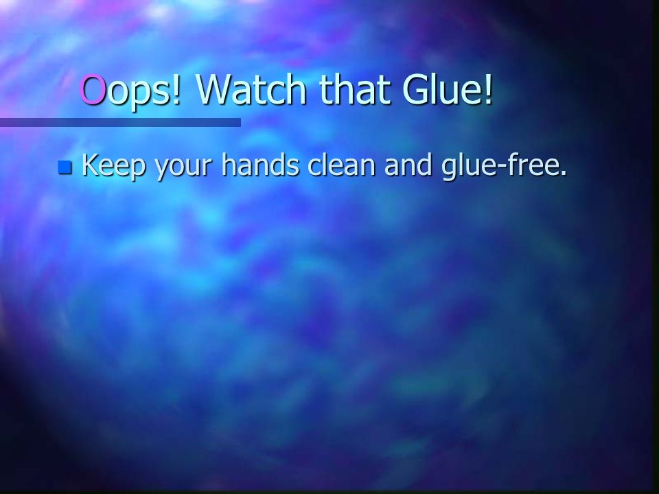 Oops! Watch that Glue! Keep your hands clean and glue-free.