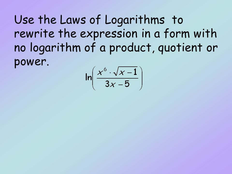 Use the Laws of Logarithms to rewrite the expression in a form with no logarithm of a product, quotient or power.