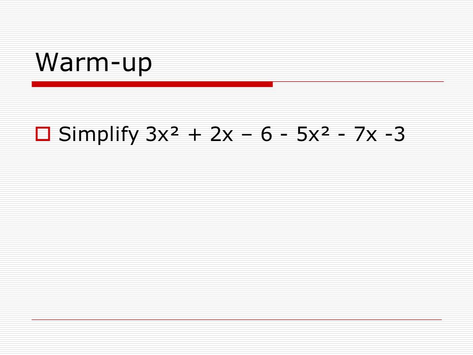 Warm-up Simplify 3x² + 2x – 6 - 5x² - 7x -3