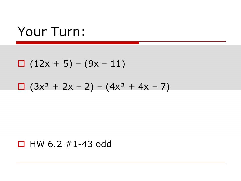 Your Turn: (12x + 5) – (9x – 11) (3x + 2x – 2) – (4x + 4x – 7)