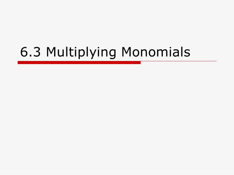 6.3 Multiplying Monomials