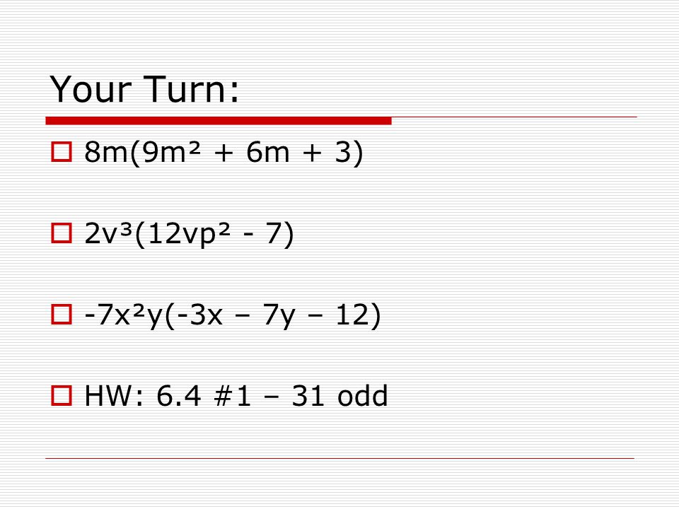 Your Turn: 8m(9m² + 6m + 3) 2v³(12vp² - 7) -7x²y(-3x – 7y – 12)