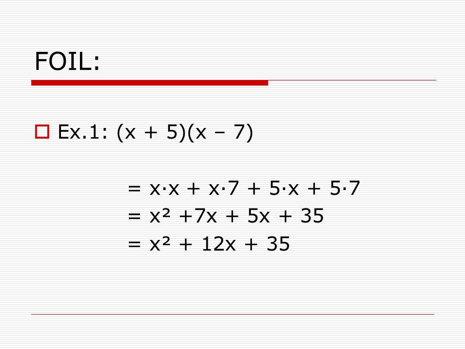 FOIL: Ex.1: (x + 5)(x – 7) = x·x + x·7 + 5·x + 5·7 = x² +7x + 5x + 35