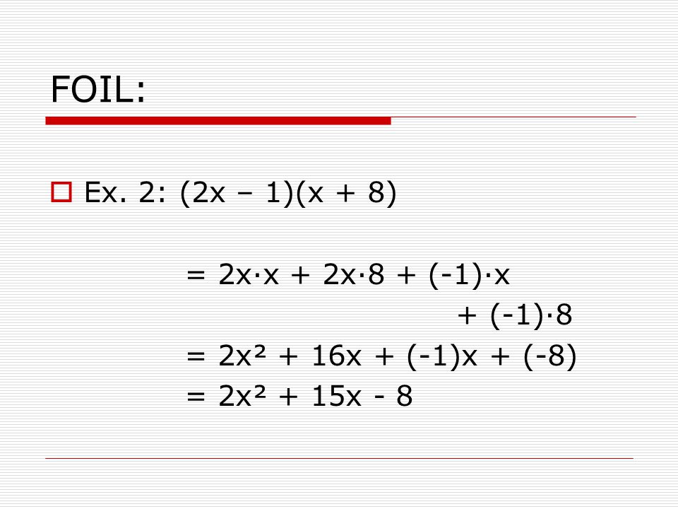 FOIL: Ex. 2: (2x – 1)(x + 8) = 2x·x + 2x·8 + (-1)·x + (-1)·8