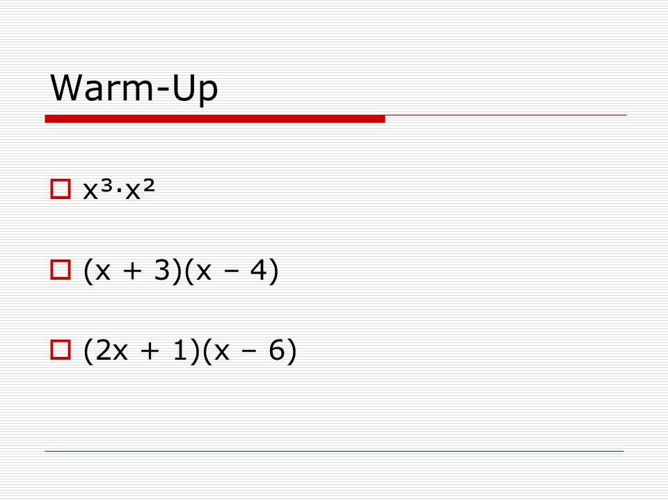 Warm-Up x³·x² (x + 3)(x – 4) (2x + 1)(x – 6)