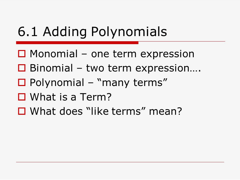 6.1 Adding Polynomials Monomial – one term expression