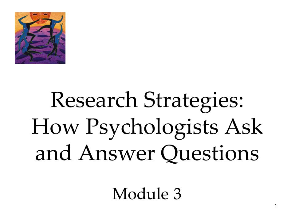 Research Strategies: How Psychologists Ask and Answer Questions Module 3