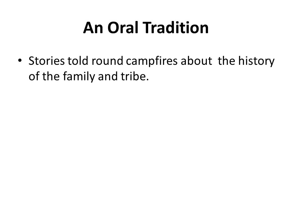 An Oral Tradition Stories told round campfires about the history of the family and tribe.