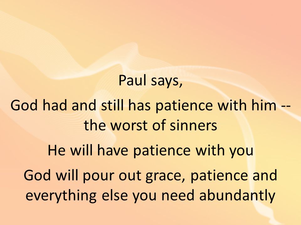 God had and still has patience with him -- the worst of sinners
