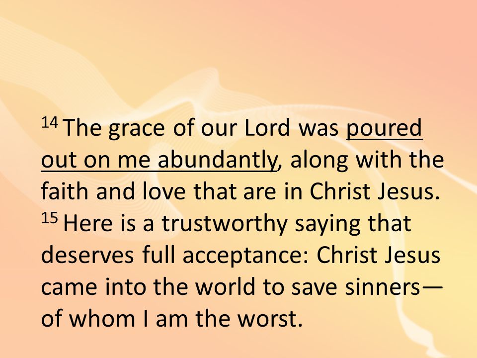 14 The grace of our Lord was poured out on me abundantly, along with the faith and love that are in Christ Jesus.