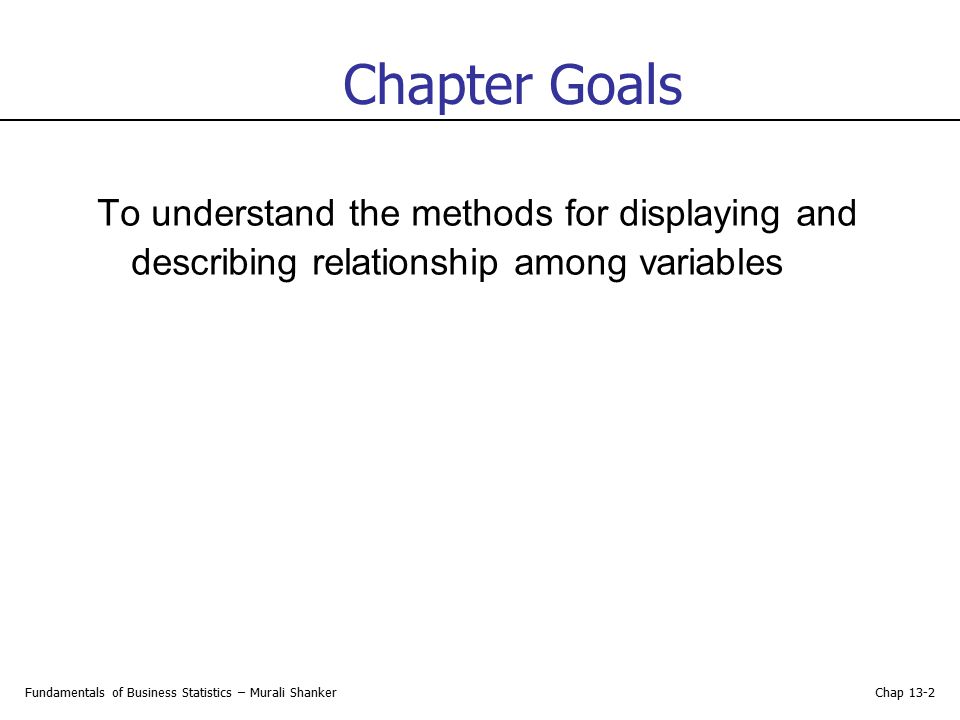 Chapter Goals To understand the methods for displaying and describing relationship among variables.