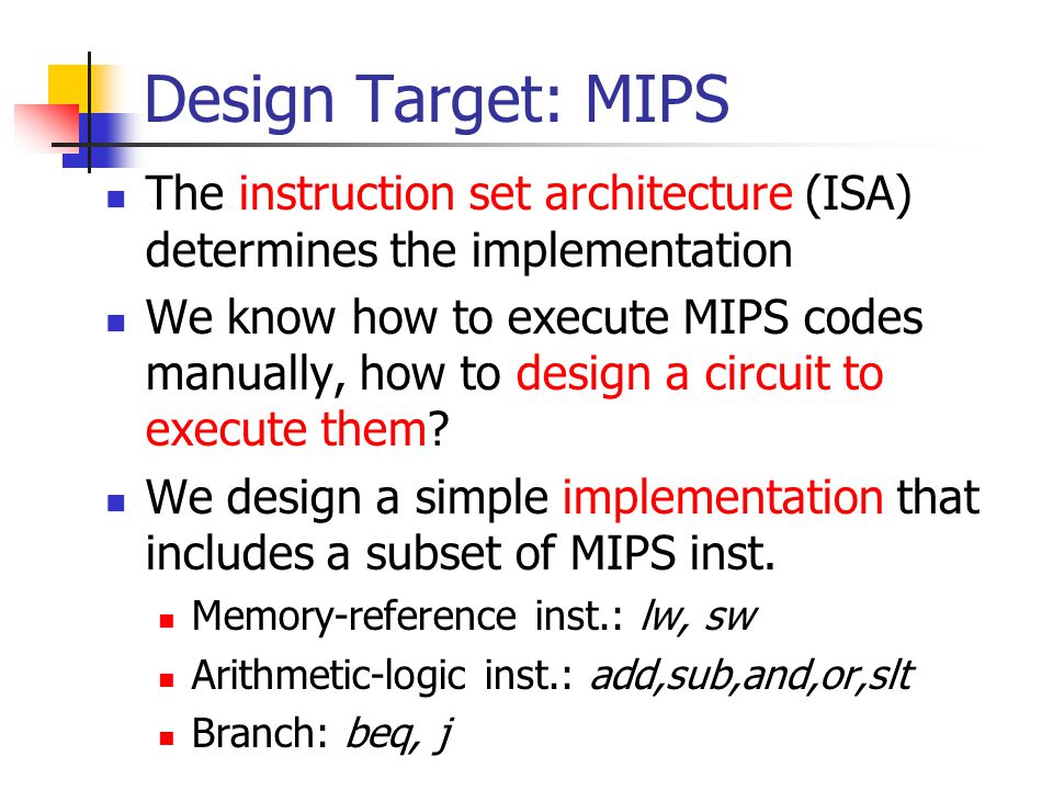 Design Target: MIPS The instruction set architecture (ISA) determines the implementation.