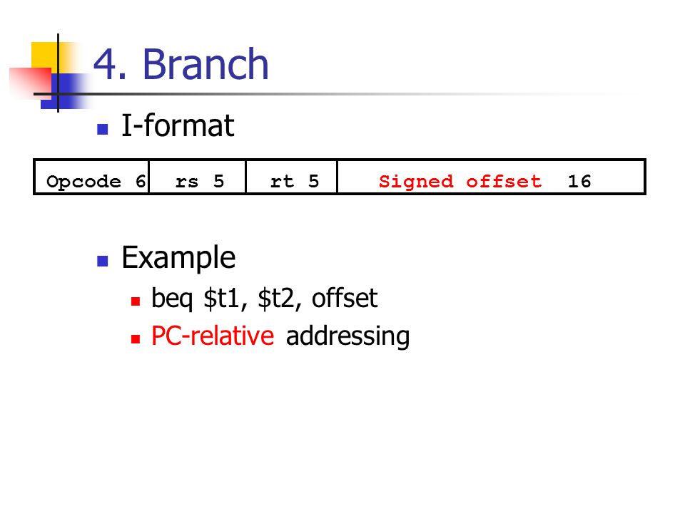 4. Branch I-format Example beq $t1, $t2, offset PC-relative addressing