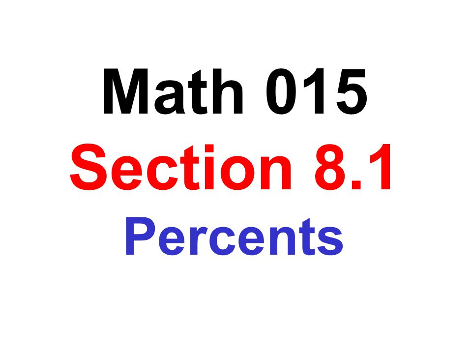 Math 015 Section 8.1 Percents