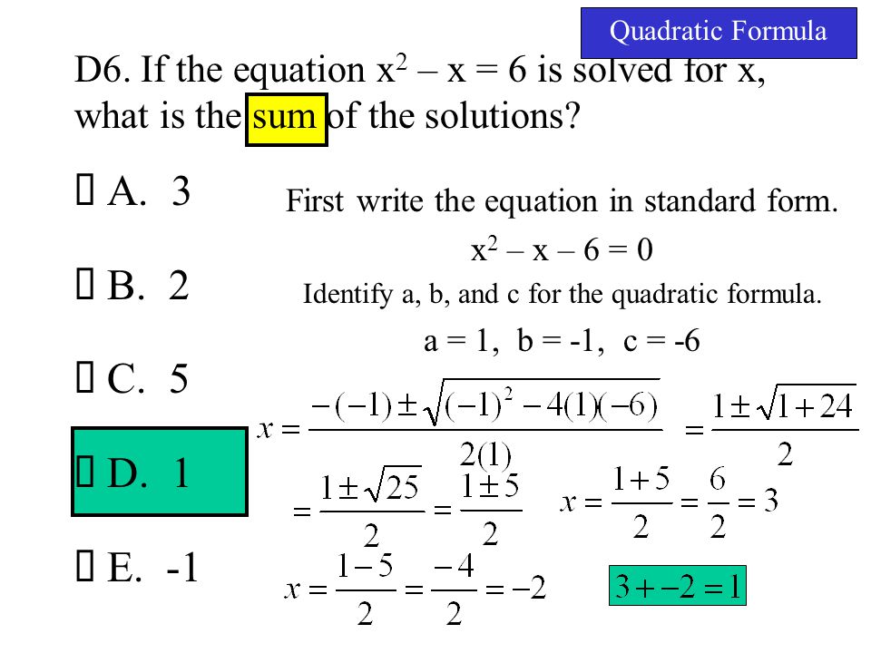 Quadratic Formula D6. If the equation x2 – x = 6 is solved for x, what is the sum of the solutions