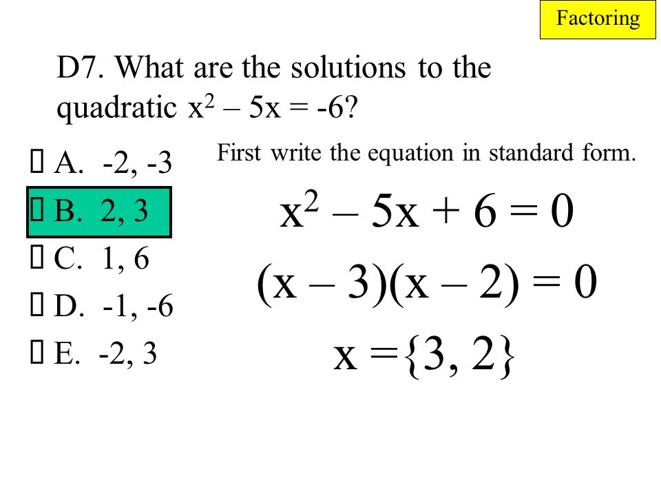 D7. What are the solutions to the quadratic x2 – 5x = -6
