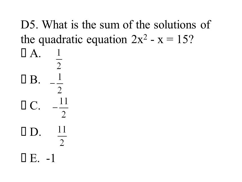 D5. What is the sum of the solutions of the quadratic equation 2x2 - x = 15