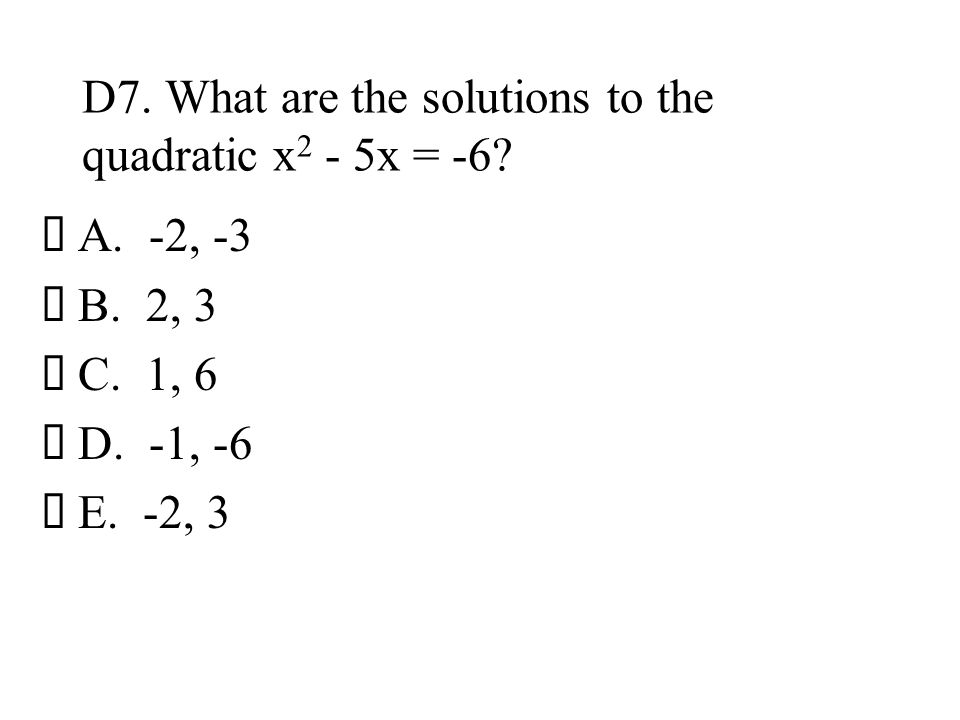 D7. What are the solutions to the quadratic x2 - 5x = -6