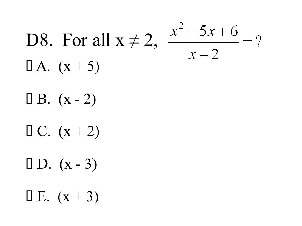 D8. For all x ≠ 2, ¡ A. (x + 5) ¡ B. (x - 2) ¡ C. (x + 2) ¡ D. (x - 3)