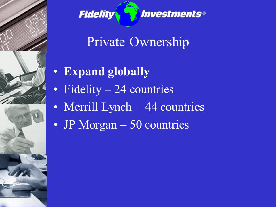 Private Ownership Expand globally Fidelity – 24 countries
