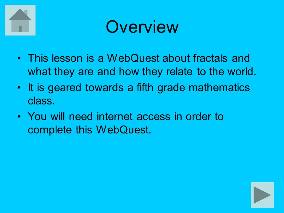 Overview This lesson is a WebQuest about fractals and what they are and how they relate to the world.
