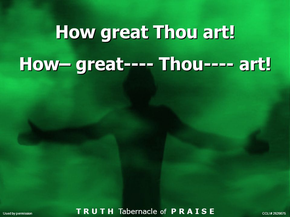 How great Thou art! How– great---- Thou---- art!