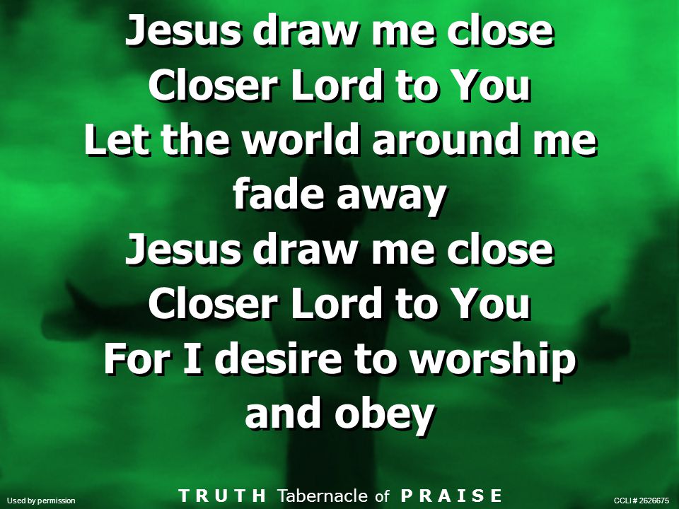 Jesus draw me close Closer Lord to You Let the world around me