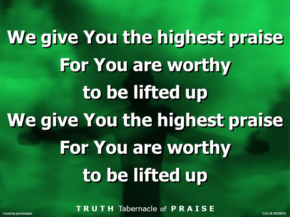 We give You the highest praise For You are worthy to be lifted up