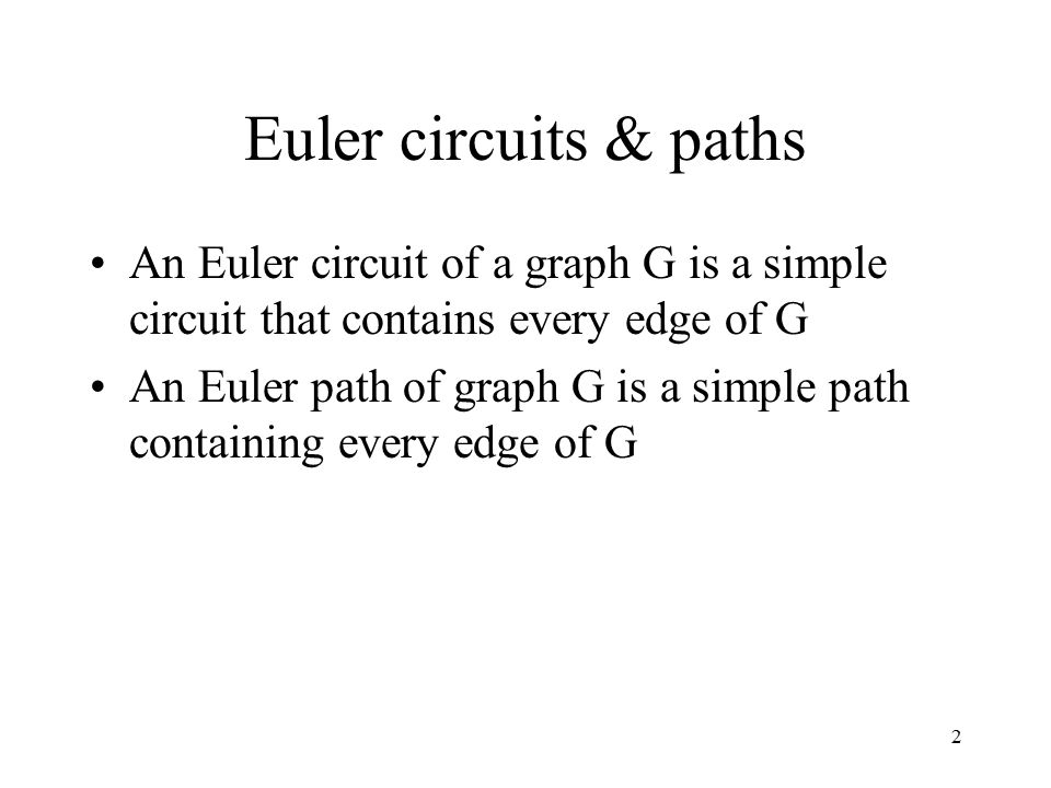 Euler circuits & paths An Euler circuit of a graph G is a simple circuit that contains every edge of G.