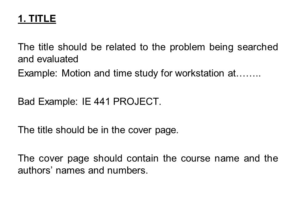 1. TITLE The title should be related to the problem being searched and evaluated. Example: Motion and time study for workstation at……..