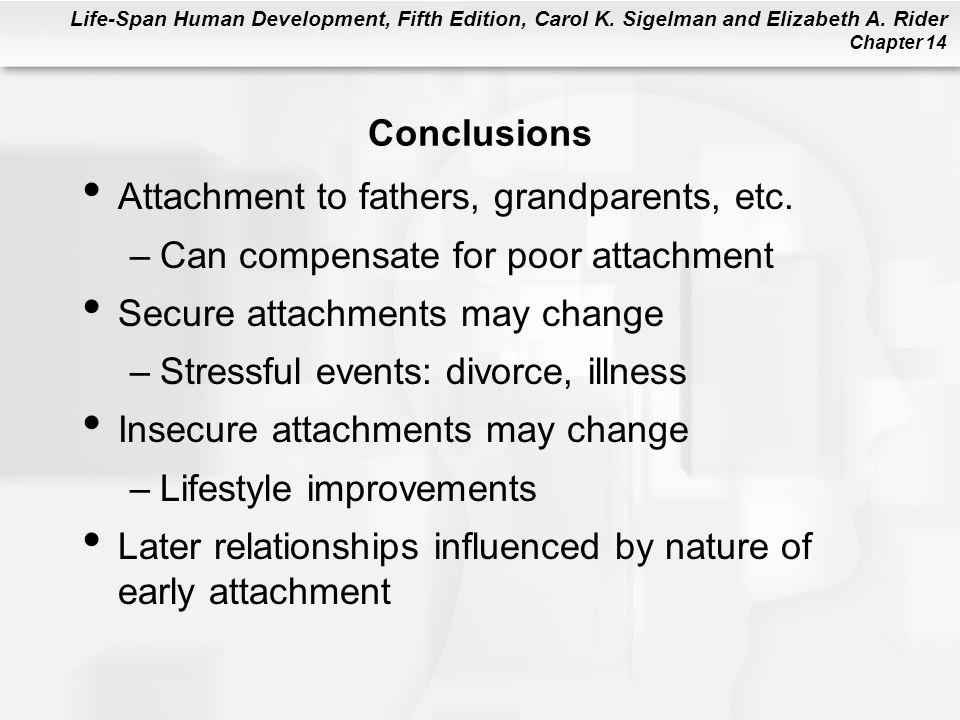 Conclusions Attachment to fathers, grandparents, etc. Can compensate for poor attachment. Secure attachments may change.