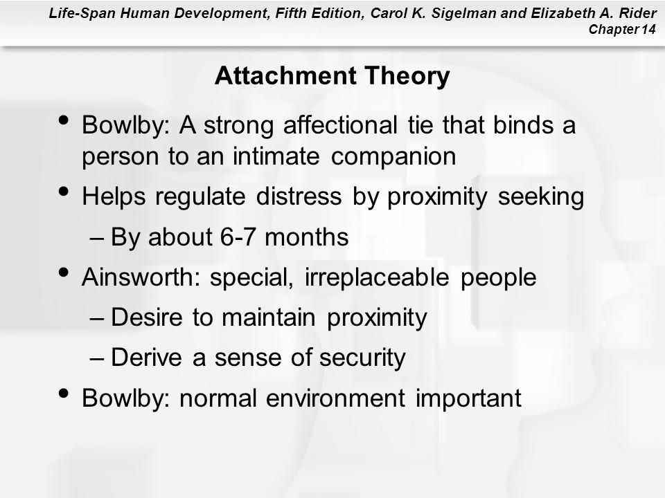 Attachment Theory Bowlby: A strong affectional tie that binds a person to an intimate companion. Helps regulate distress by proximity seeking.