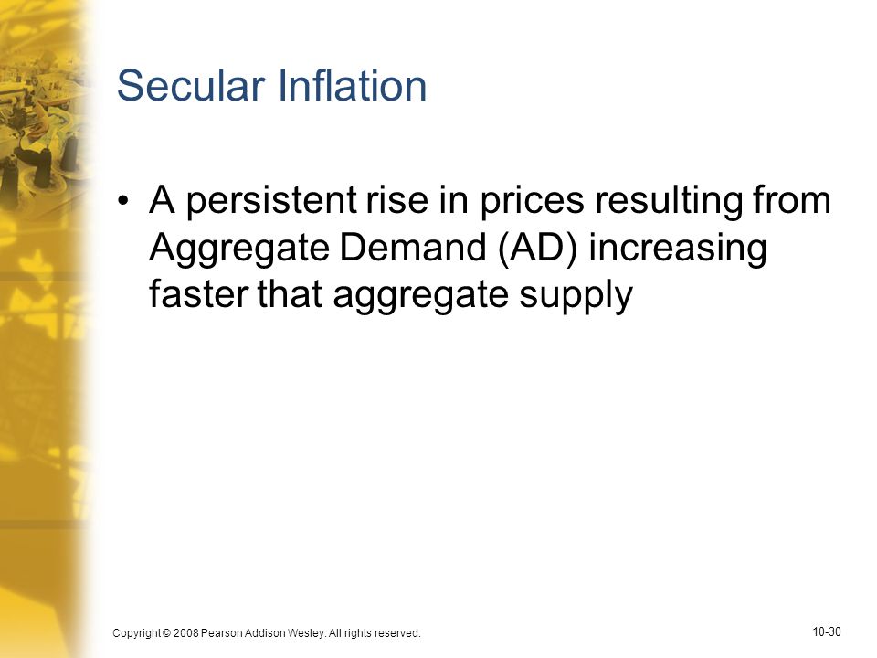 Secular Inflation A persistent rise in prices resulting from Aggregate Demand (AD) increasing faster that aggregate supply.