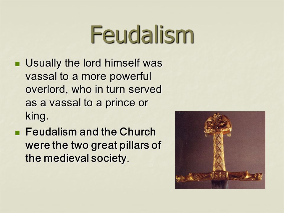 Feudalism Usually the lord himself was vassal to a more powerful overlord, who in turn served as a vassal to a prince or king.