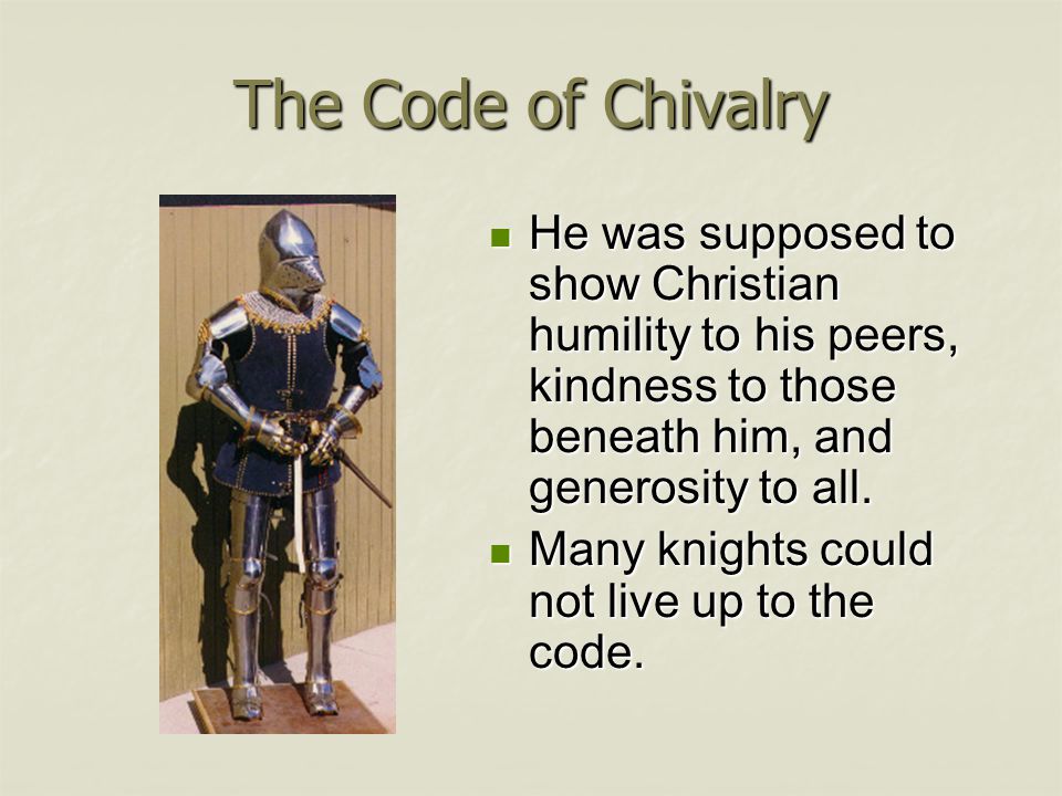 The Code of Chivalry He was supposed to show Christian humility to his peers, kindness to those beneath him, and generosity to all.