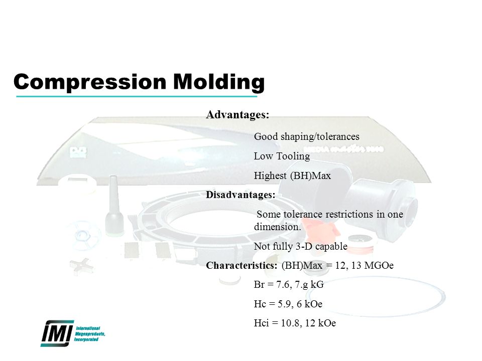 Compression Molding Advantages: Good shaping/tolerances Low Tooling