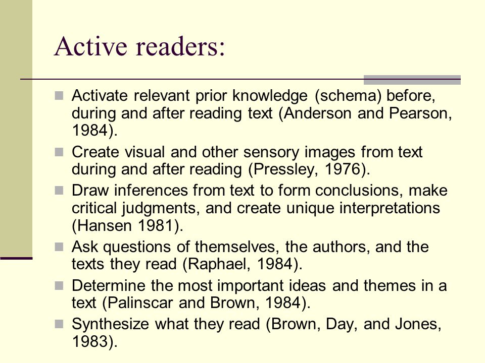Active readers: Activate relevant prior knowledge (schema) before, during and after reading text (Anderson and Pearson, 1984).
