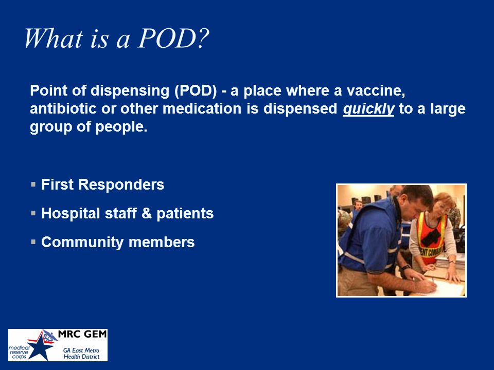 What is a POD Point of dispensing (POD) - a place where a vaccine, antibiotic or other medication is dispensed quickly to a large group of people.