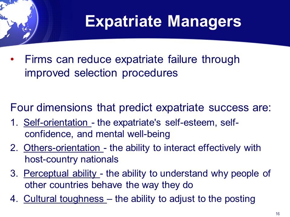 Expatriate Managers Firms can reduce expatriate failure through improved selection procedures. Four dimensions that predict expatriate success are: