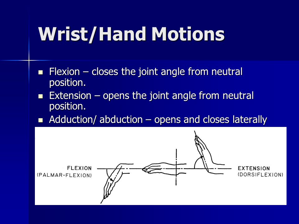 Wrist/Hand Motions Flexion – closes the joint angle from neutral position. Extension – opens the joint angle from neutral position.