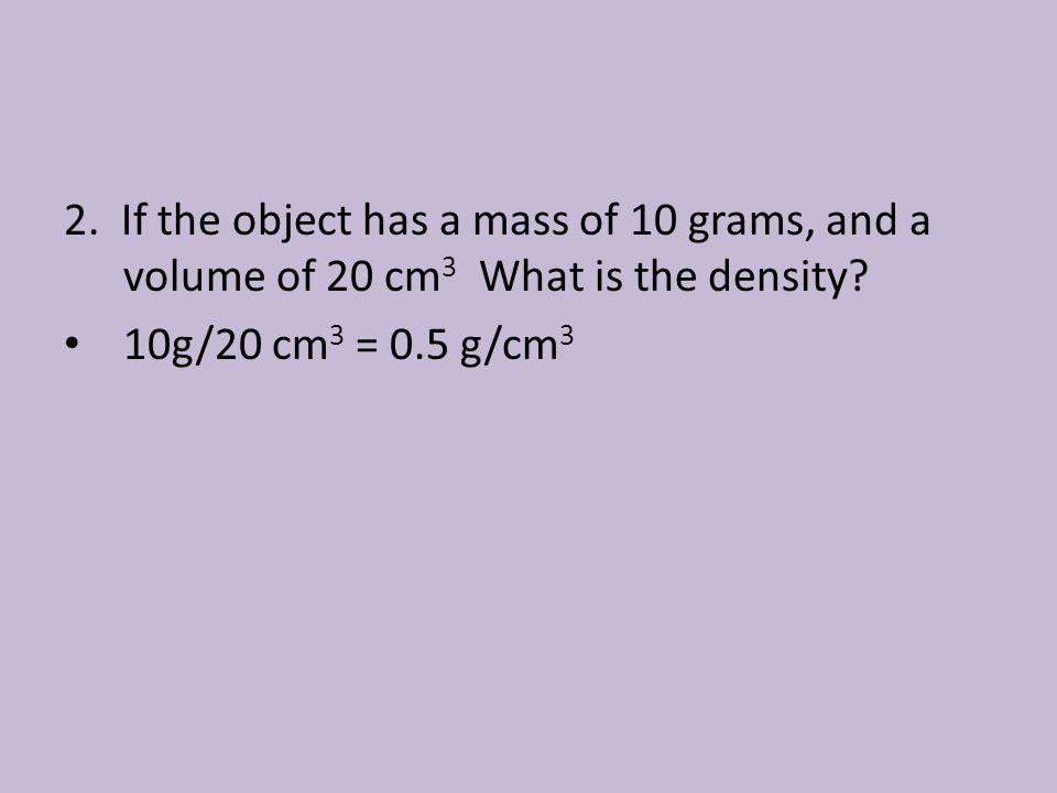 2. If the object has a mass of 10 grams, and a volume of 20 cm3 What is the density